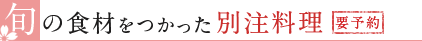 旬の食材をつかった別注料理[要予約]