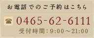 お電話でのご予約はこちら　0465-62-6111　受付時間：9:00～21:00