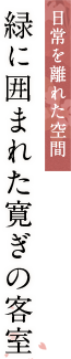 日常を離れた空間　緑に囲まれた寛ぎの客室